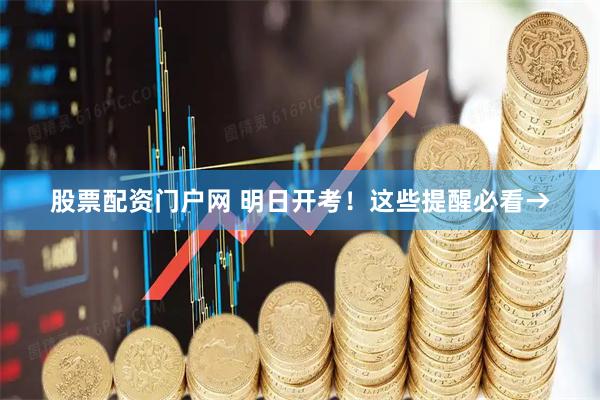 股票配资门户网 明日开考！这些提醒必看→