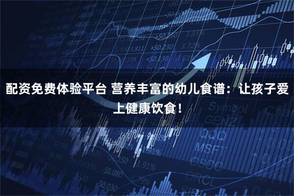 配资免费体验平台 营养丰富的幼儿食谱：让孩子爱上健康饮食！