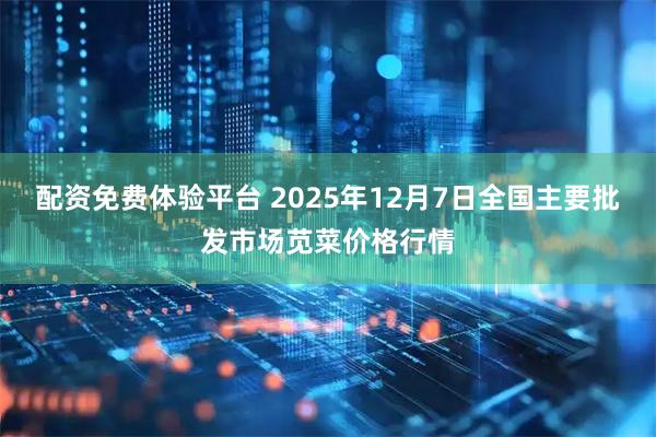 配资免费体验平台 2025年12月7日全国主要批发市场苋菜价格行情