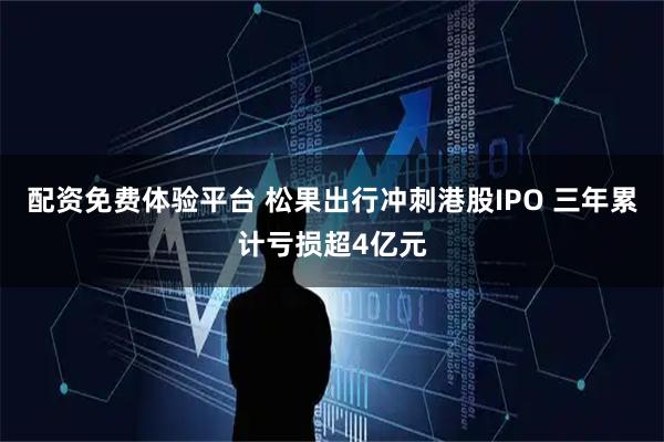 配资免费体验平台 松果出行冲刺港股IPO 三年累计亏损超4亿元