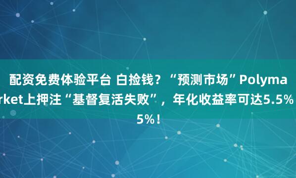 配资免费体验平台 白捡钱？“预测市场”Polymarket上押注“基督复活失败”，年化收益率可达5.5%！