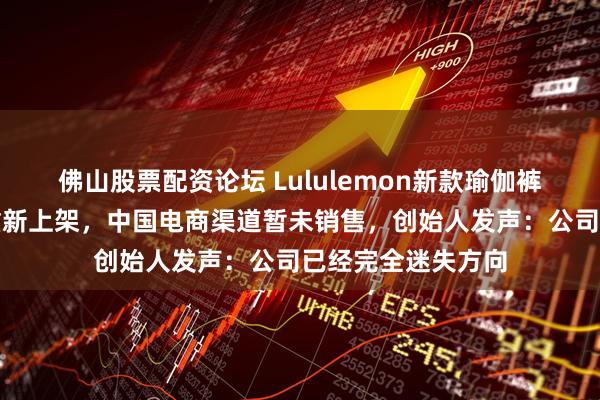 佛山股票配资论坛 Lululemon新款瑜伽裤因易走光下架后重新上架，中国电商渠道暂未销售，创始人发声：公司已经完全迷失方向