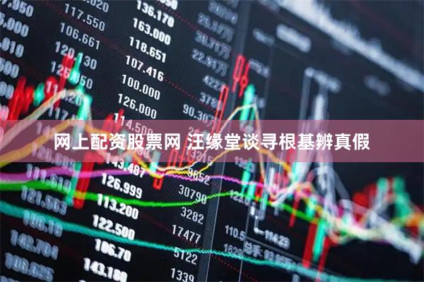 网上配资股票网 汪缘堂谈寻根基辨真假