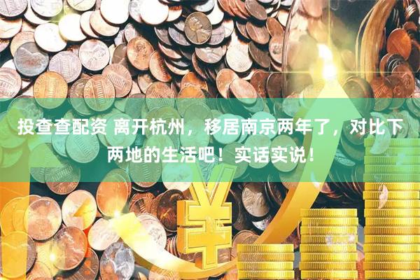 投查查配资 离开杭州，移居南京两年了，对比下两地的生活吧！实话实说！
