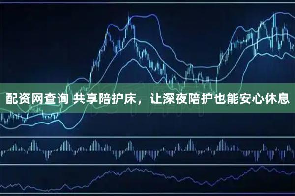 配资网查询 共享陪护床，让深夜陪护也能安心休息