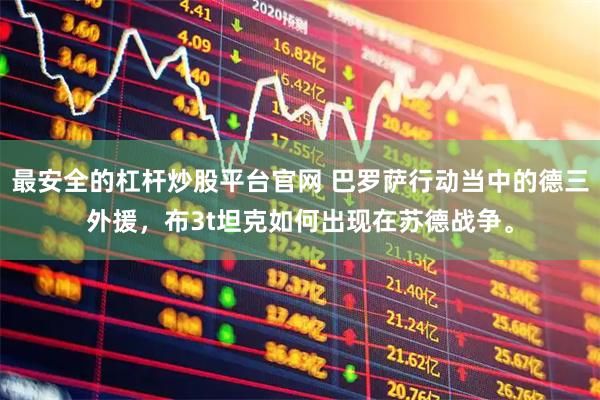 最安全的杠杆炒股平台官网 巴罗萨行动当中的德三外援，布3t坦克如何出现在苏德战争。