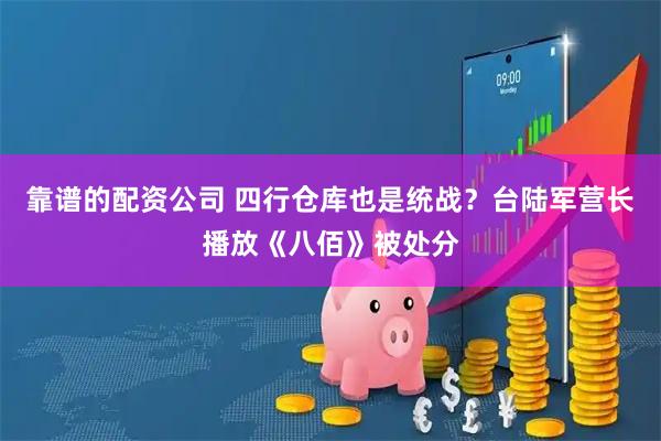 靠谱的配资公司 四行仓库也是统战？台陆军营长播放《八佰》被处分