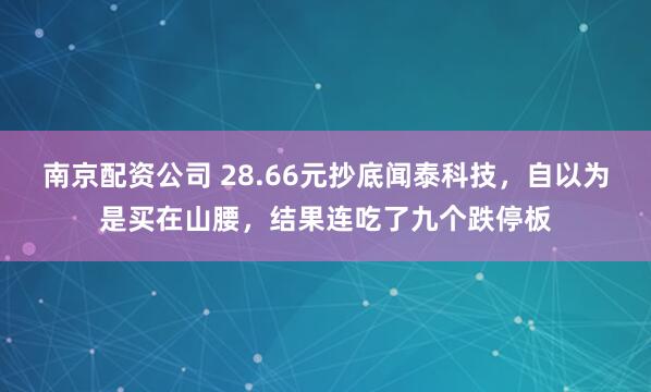 南京配资公司 28.66元抄底闻泰科技，自以为是买在山腰，结果连吃了九个跌停板