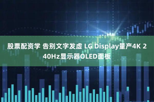 股票配资学 告别文字发虚 LG Display量产4K 240Hz显示器OLED面板