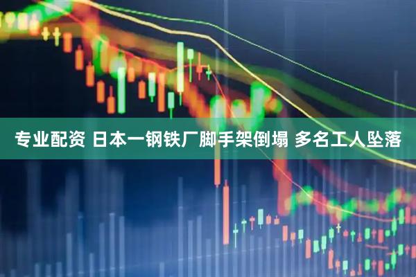 专业配资 日本一钢铁厂脚手架倒塌 多名工人坠落