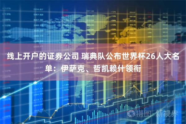 线上开户的证券公司 瑞典队公布世界杯26人大名单：伊萨克、哲凯赖什领衔