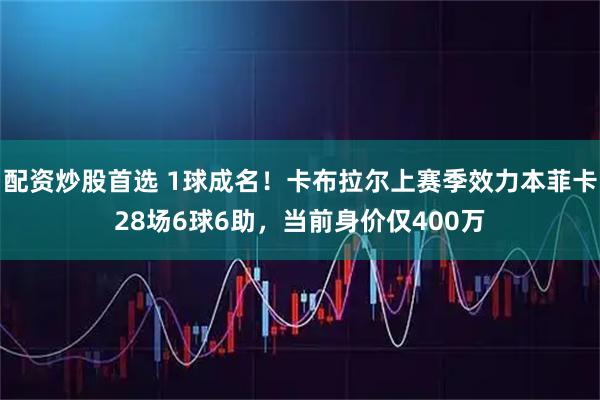 配资炒股首选 1球成名！卡布拉尔上赛季效力本菲卡28场6球6助，当前身价仅400万